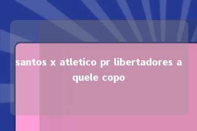 santos x atletico pr libertadores aquele copo 