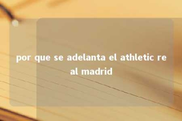 por que se adelanta el athletic real madrid 