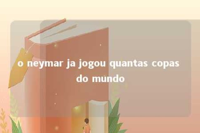 o neymar ja jogou quantas copas do mundo 