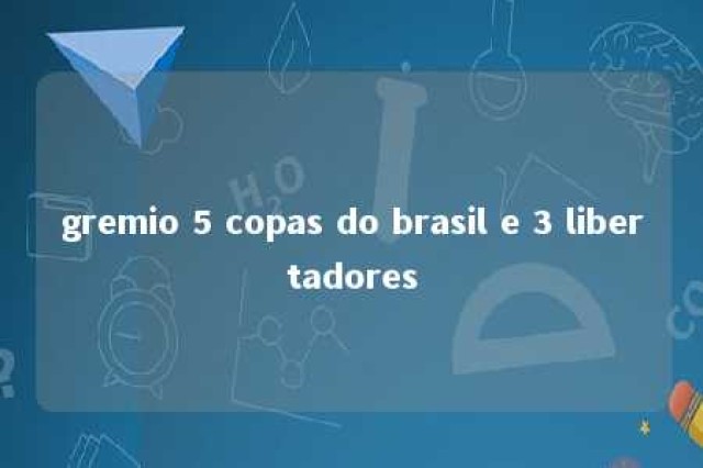 gremio 5 copas do brasil e 3 libertadores 