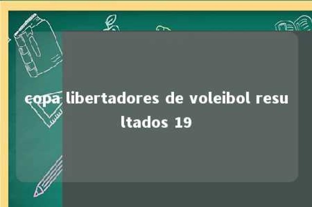 copa libertadores de voleibol resultados 19 