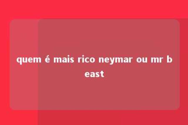 quem é mais rico neymar ou mr beast 