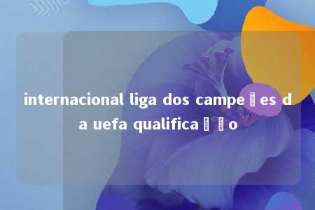 internacional liga dos campeões da uefa qualificação 