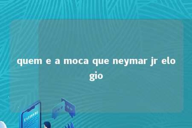 quem e a moca que neymar jr elogio 