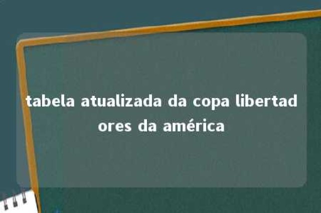 tabela atualizada da copa libertadores da américa 