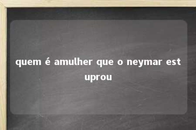 quem é amulher que o neymar estuprou 