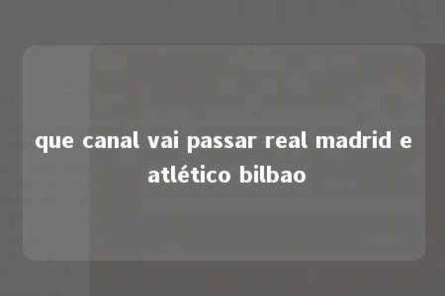 que canal vai passar real madrid e atlético bilbao 