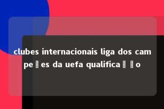 clubes internacionais liga dos campeões da uefa qualificação 