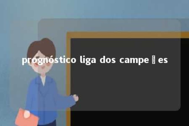 prognóstico liga dos campeões 