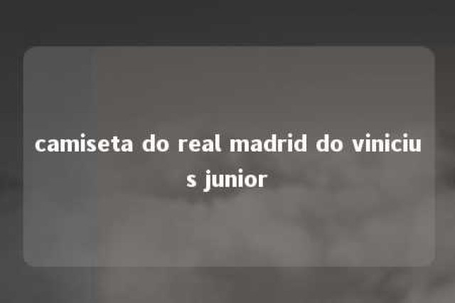 camiseta do real madrid do vinicius junior 